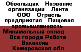 Обвальщик › Название организации ­ Лента, ООО › Отрасль предприятия ­ Пищевая промышленность › Минимальный оклад ­ 1 - Все города Работа » Вакансии   . Кемеровская обл.,Мыски г.